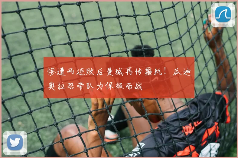 惨遭两连败后曼城再传噩耗!瓜迪奥拉恐带队为保级而战