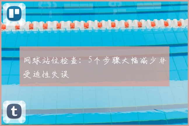 网球站位检查:5个步骤大幅减少非受迫性失误