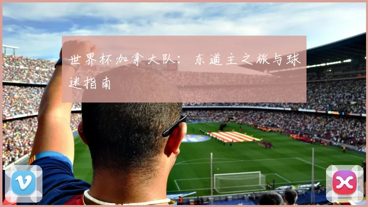 世界杯加拿大队:东道主之旅与球迷指南