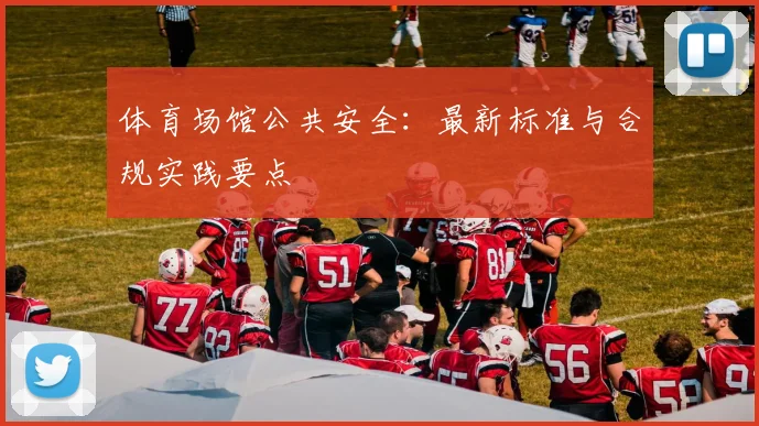 体育场馆公共安全:最新标准与合规实践要点