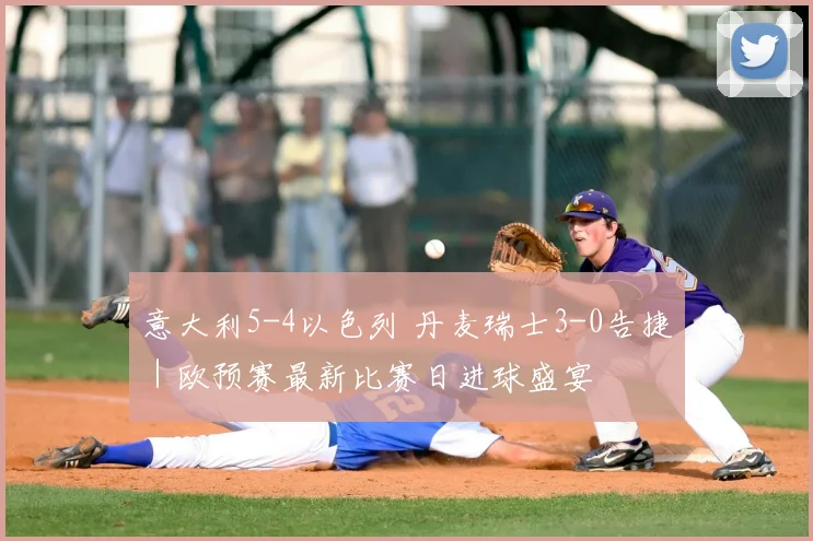 意大利5-4以色列 丹麦瑞士3-0告捷|欧预赛最新比赛日进球盛宴