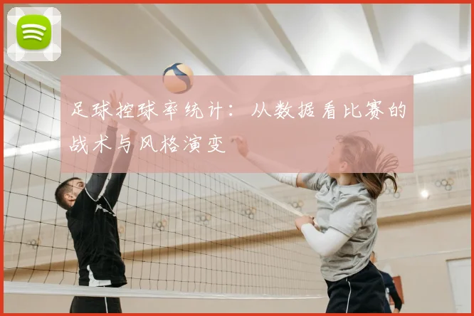 足球控球率统计:从数据看比赛的战术与风格演变