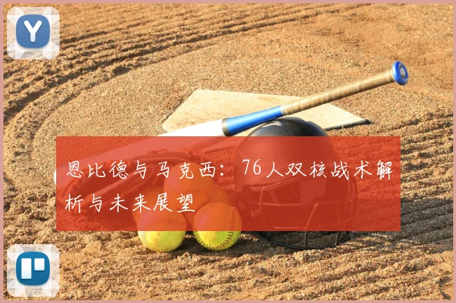 恩比德与马克西:76人双核战术解析与未来展望