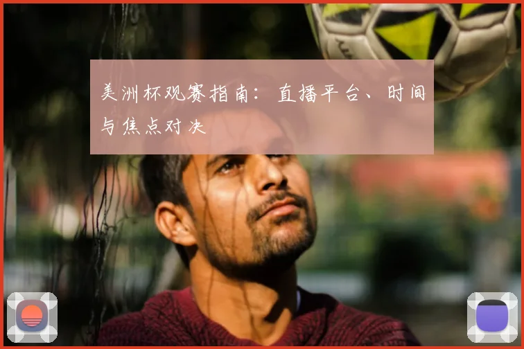美洲杯观赛指南:直播平台、时间与焦点对决