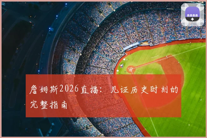 詹姆斯2026直播:见证历史时刻的完整指南