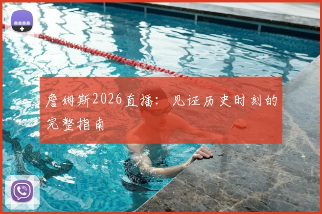 詹姆斯2026直播:见证历史时刻的完整指南