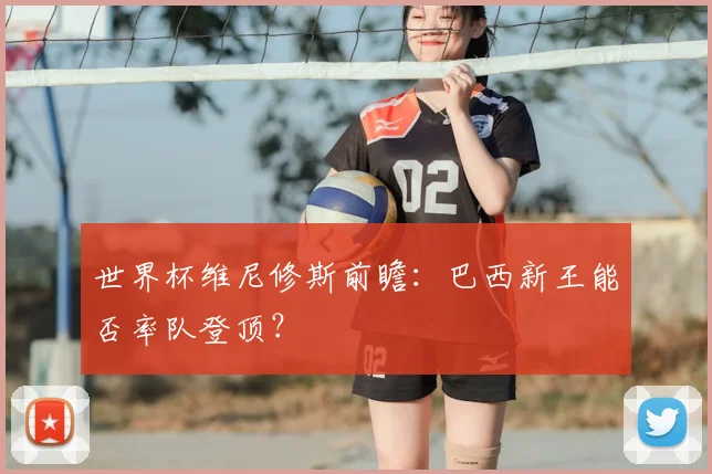 世界杯维尼修斯前瞻:巴西新王能否率队登顶?