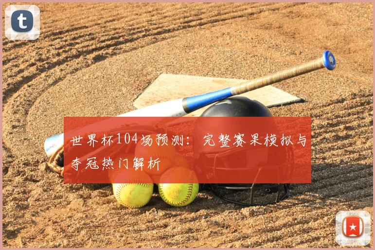 世界杯104场预测:完整赛果模拟与夺冠热门解析
