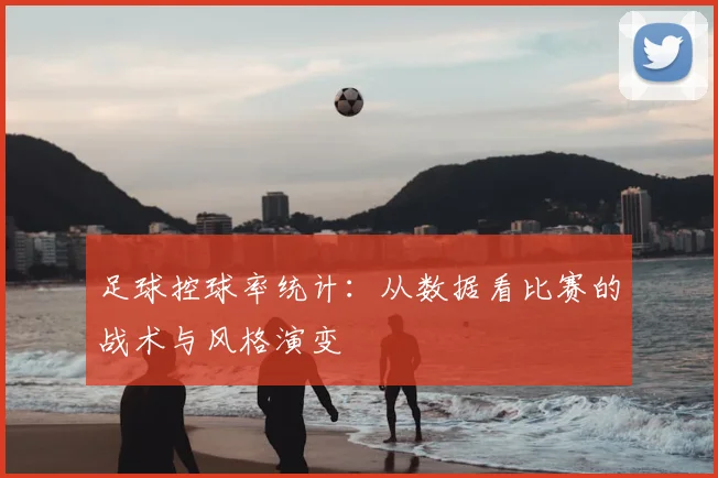 足球控球率统计:从数据看比赛的战术与风格演变