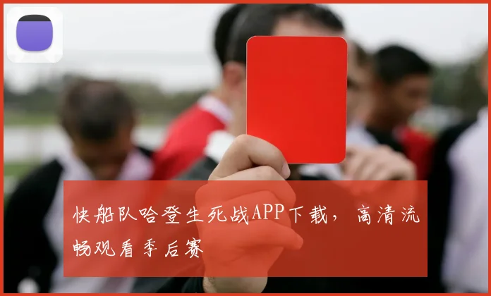 快船队哈登生死战APP下载,高清流畅观看季后赛