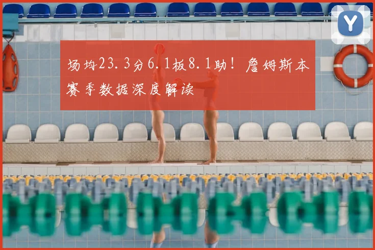场均23.3分6.1板8.1助！詹姆斯本赛季数据深度解读
