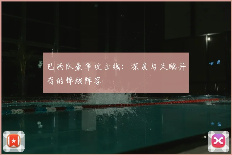巴西队豪华攻击线:深度与天赋并存的锋线阵容