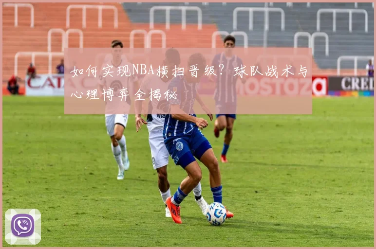 如何实现NBA横扫晋级?球队战术与心理博弈全揭秘